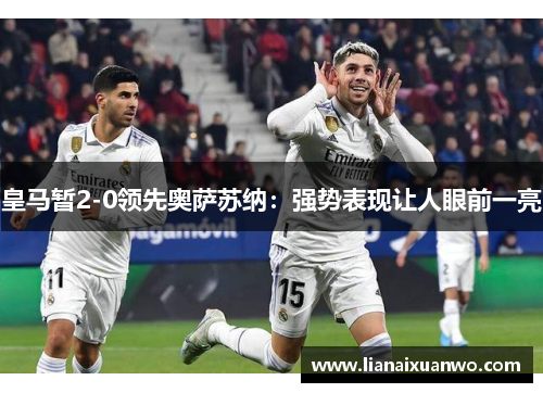 皇马暂2-0领先奥萨苏纳:强势表现让人眼前一亮 皇马暂2-0领先奥萨苏纳:强势表现让人眼前一亮