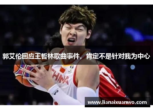 郭艾伦回应王哲林歌曲事件，肯定不是针对我为中心